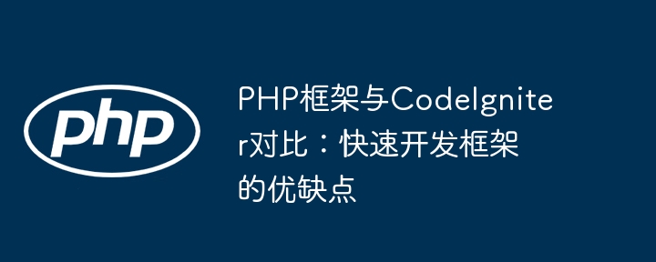 PHP框架与CodeIgniter对比:快速开发框架的优缺点