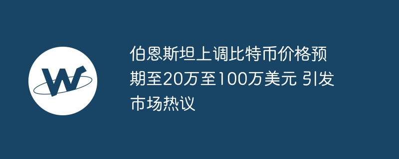 伯恩斯坦上调比特币价格预期至20万至100万美元 引发市场热议