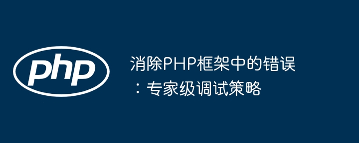 消除PHP框架中的错误:专家级调试策略