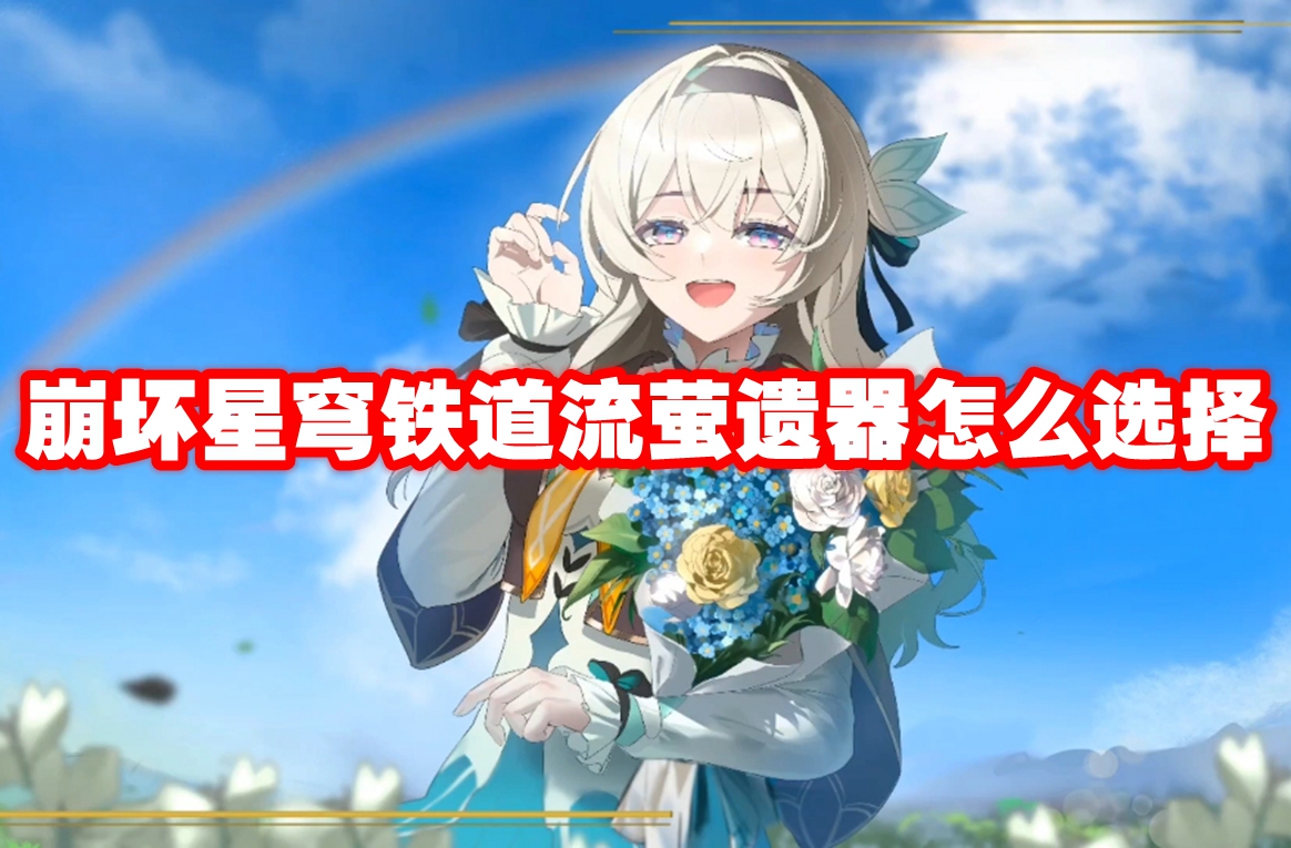 崩坏星穹铁道流萤遗器怎么选择 崩坏星穹铁道流萤遗器搭配推荐