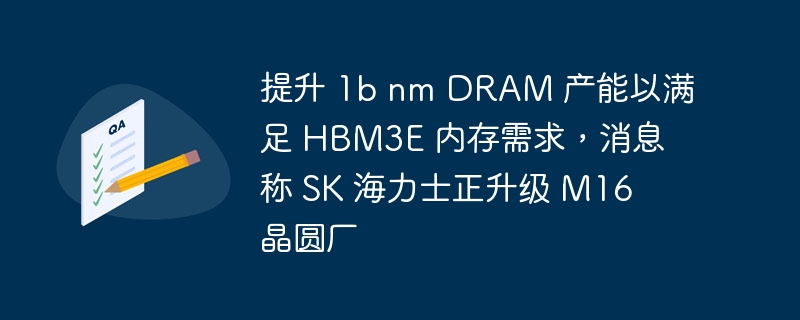 提升 1b nm DRAM 产能以满足 HBM3E 内存需求,消息称 SK 海力士正升级 M16 晶圆厂