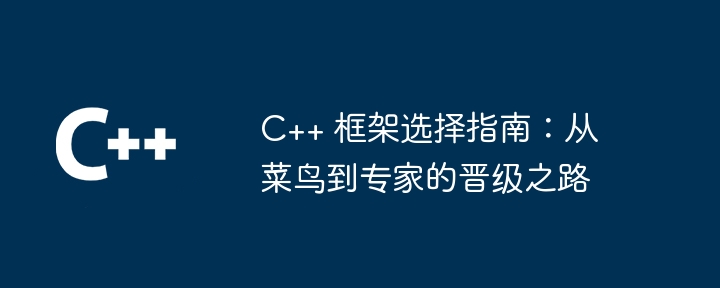 c++ 框架选择指南：从菜鸟到专家的晋级之路