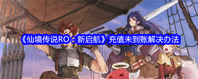 《仙境传说RO：新启航》充值未到账解决办法