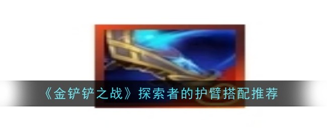 《金铲铲之战》探索者的护臂搭配推荐