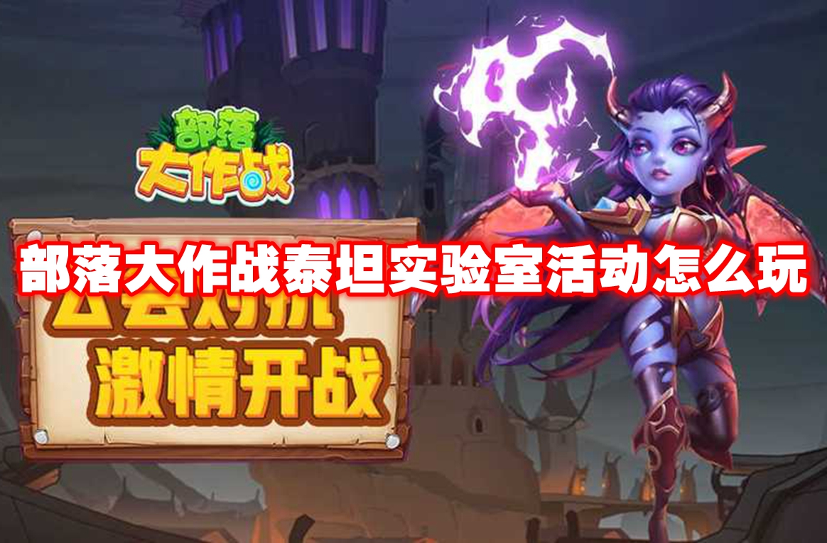 部落大作战泰坦实验室活动怎么玩 部落大作战泰坦实验室活动玩法攻略