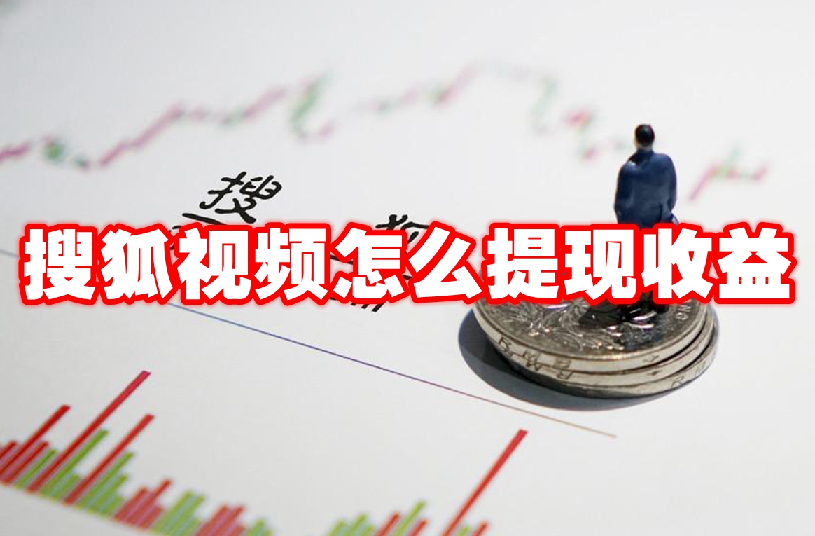 搜狐视频怎么提现收益 搜狐视频收益提现方法