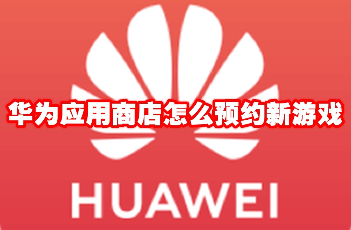 华为应用商店怎么预约新游戏 华为应用商店预约新游戏方法