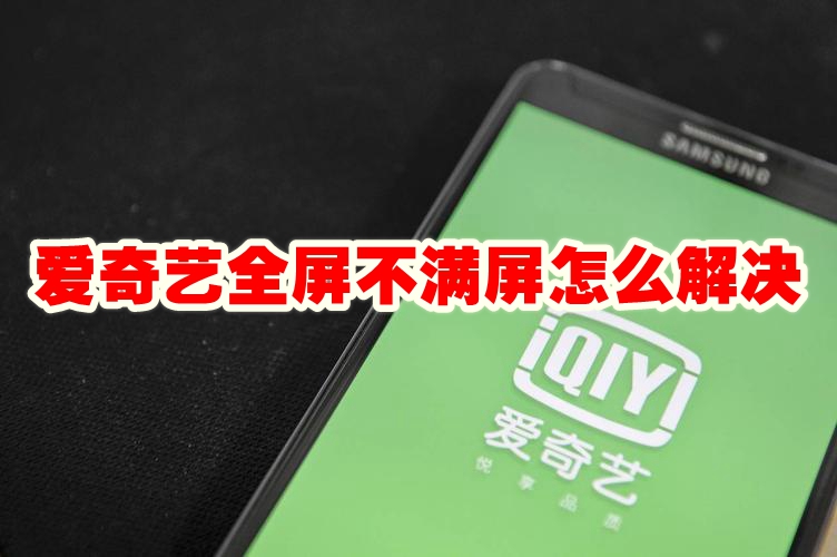 爱奇艺全屏不满屏怎么解决 爱奇艺满屏观影怎么设置