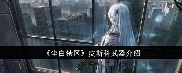 尘白禁区皮斯科武器怎么样  尘白禁区皮斯科武器介绍