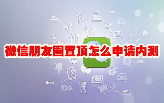 微信朋友圈置顶怎么申请内测 微信朋友圈置顶可以申请吗
