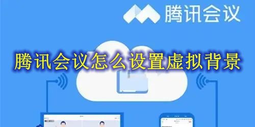 腾讯会议怎么设置虚拟背景 腾讯会议虚拟背景设置方法