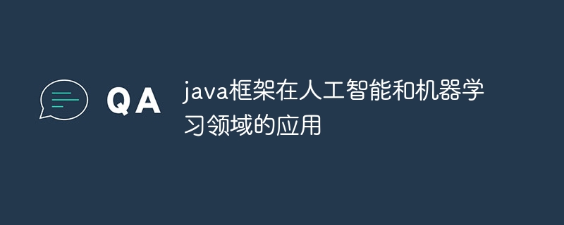 java框架在人工智能和机器学习领域的应用（jav