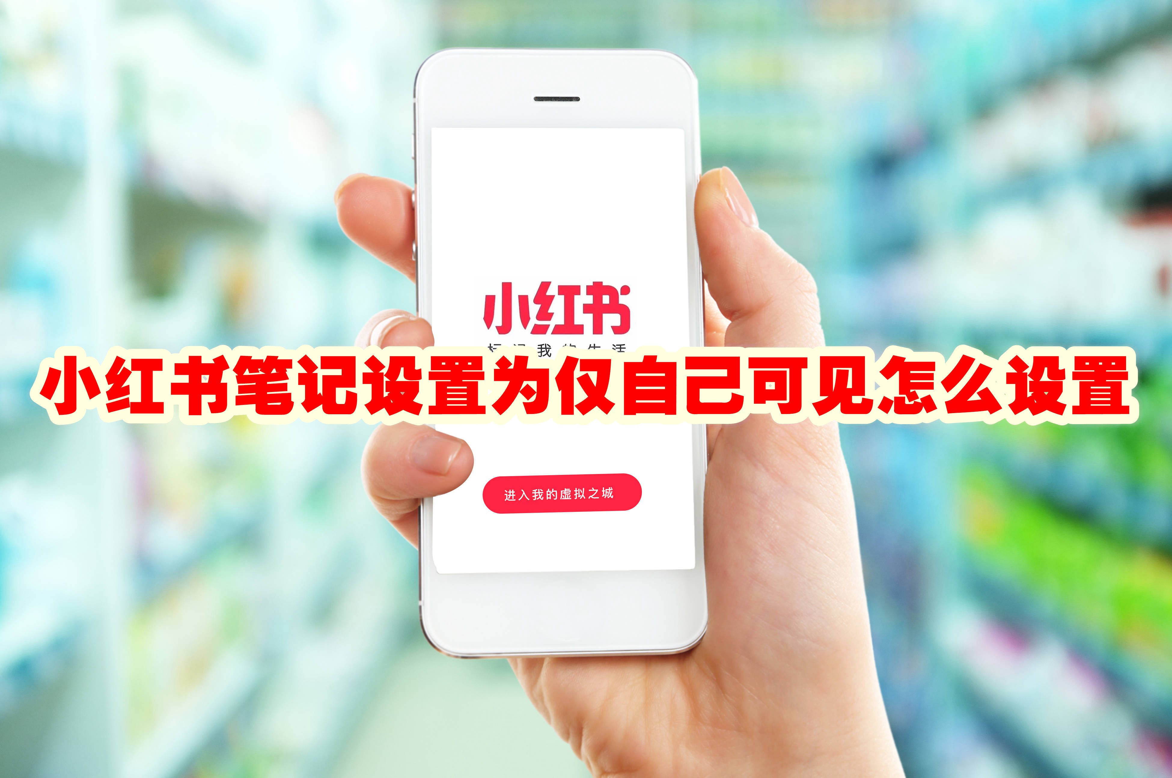 小红书笔记设置为仅自己可见怎么设置 小红书笔记设置为仅自己可见设置方法