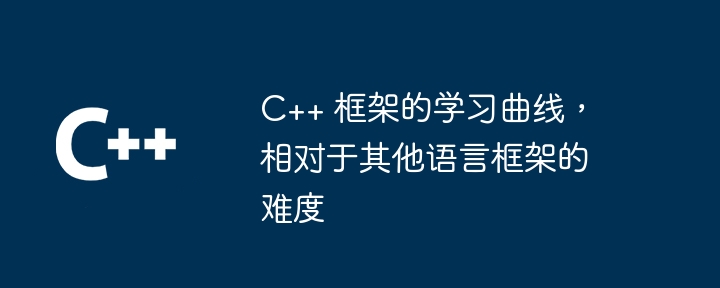 C++ 框架的学习曲线，相对于其他语言框架的难度