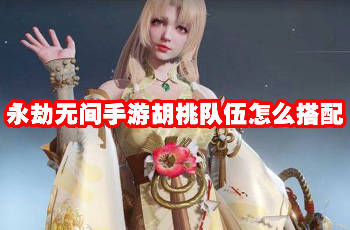 永劫无间手游胡桃队伍怎么搭配 永劫无间手游胡桃配队推荐