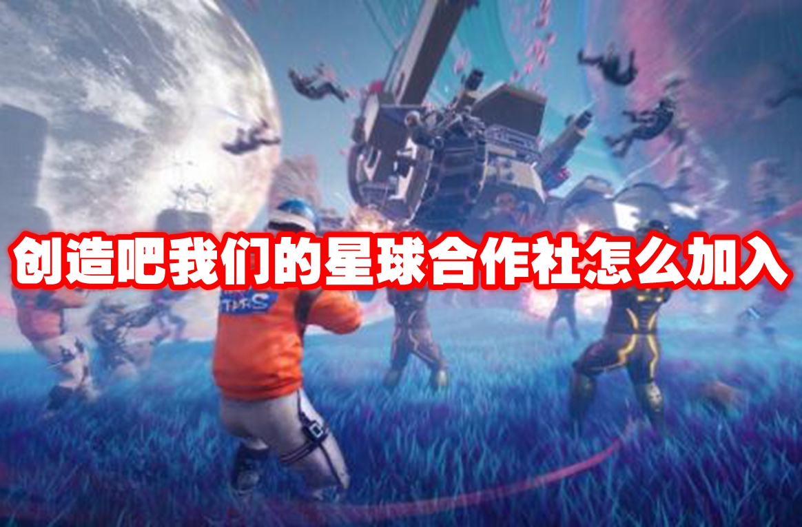 创造吧我们的星球合作社怎么加入 创造吧我们的星球合作社加入方法