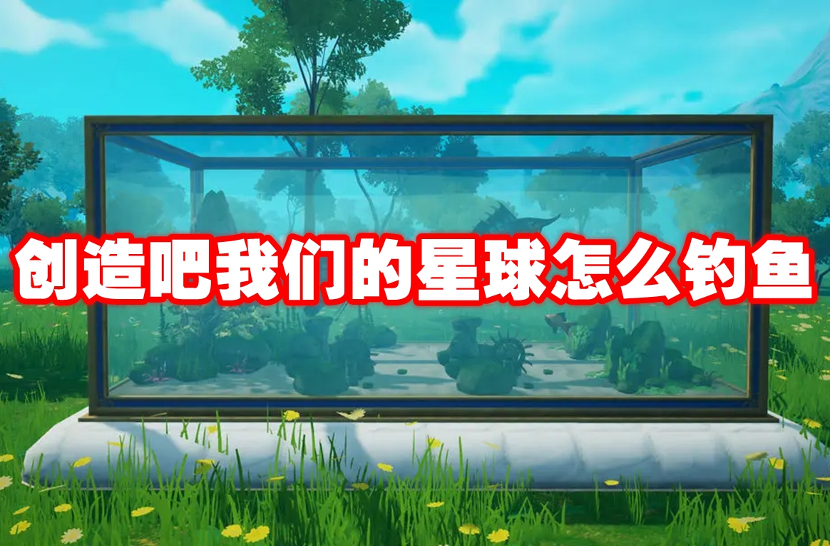 创造吧我们的星球怎么钓鱼 创造吧我们的星球钓鱼方法