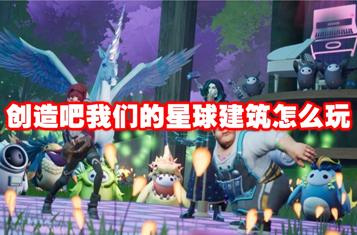 创造吧我们的星球建筑怎么玩 创造吧我们的星球建筑玩法攻略