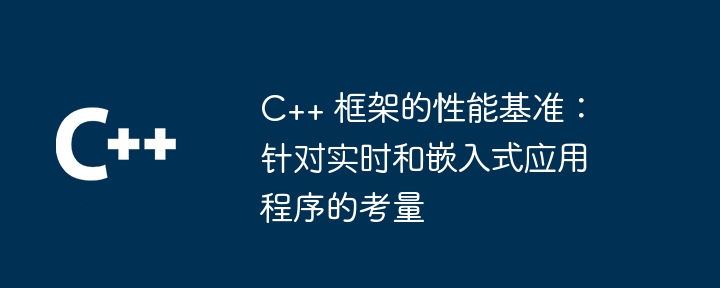 C++ 框架的性能基准：针对实时和嵌入式应用程序的考量