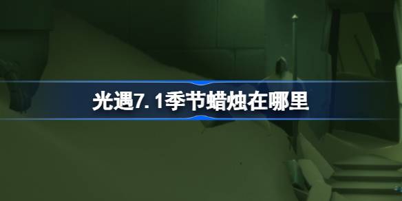 《光遇》7.1季节蜡烛在哪里