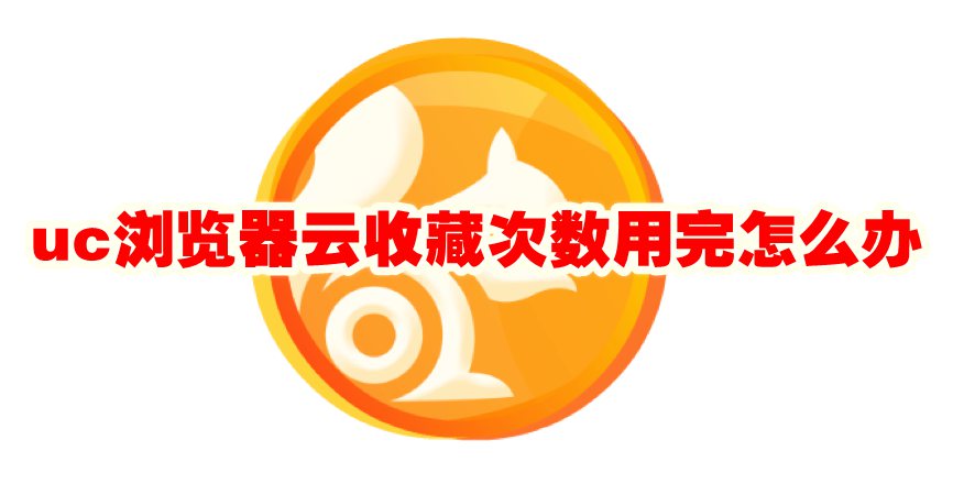 uc浏览器云收藏次数用完怎么办 uc浏览器云收藏次数已达上限