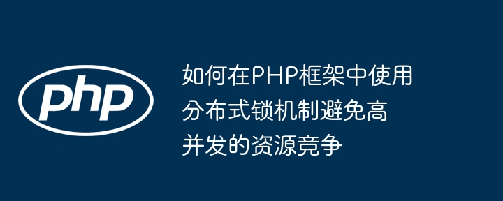如何在PHP框架中使用分布式锁机制避免高并发的资源竞争