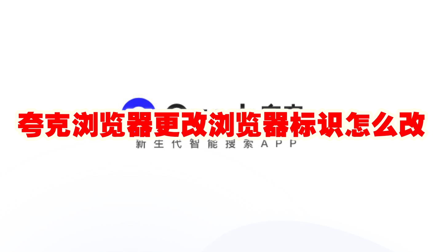 夸克浏览器更改浏览器标识怎么改 夸克浏览器更改浏览器标识方法