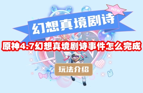 原神4.7幻想真境剧诗事件怎么完成 原神4.7幻想真境剧诗事件速通攻略速通攻略