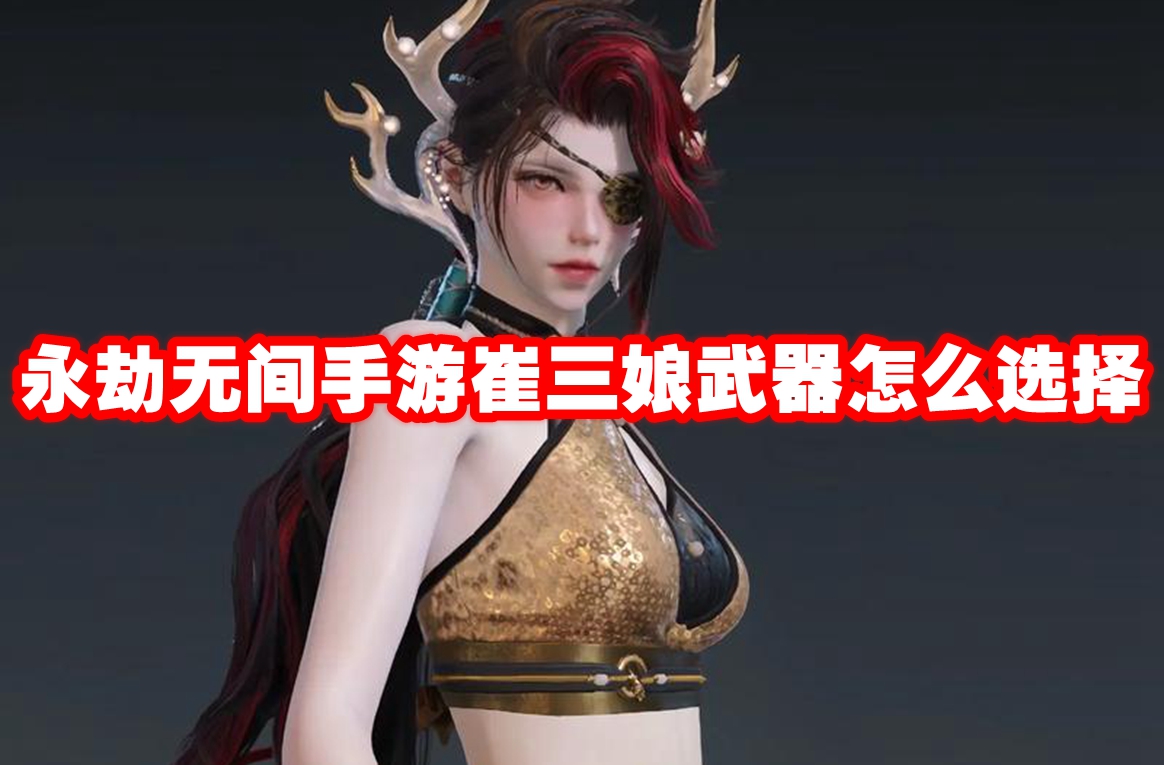 永劫无间手游崔三娘武器怎么选择 永劫无间手游崔三娘武器选择推荐