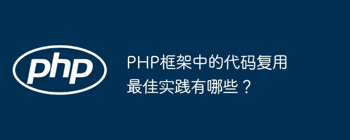 PHP框架中的代码复用最佳实践有哪些？