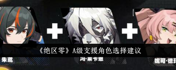 绝区零A级支援角色怎么选择 绝区零A级支援角色选择建议推荐
