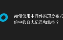 如何使用中间件实现分布式系统中的日志记录和监控？