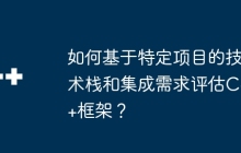 如何基于特定项目的技术栈和集成需求评估C++框架？