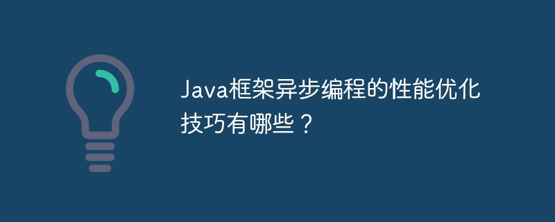 Java框架异步编程的性能优化技巧有哪些？（异步