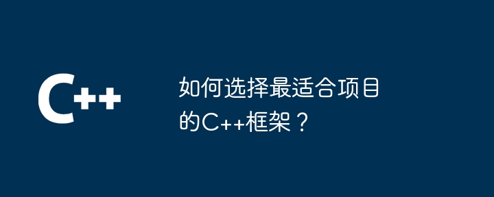 如何选择最适合项目的c++框架？