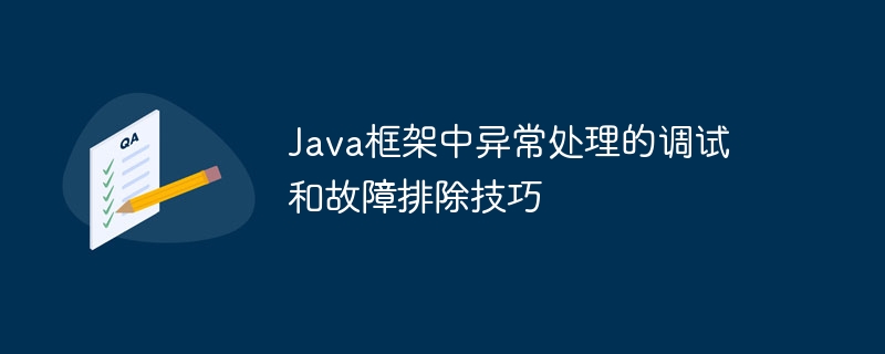 Java框架中异常处理的调试和故障排除技巧（jav