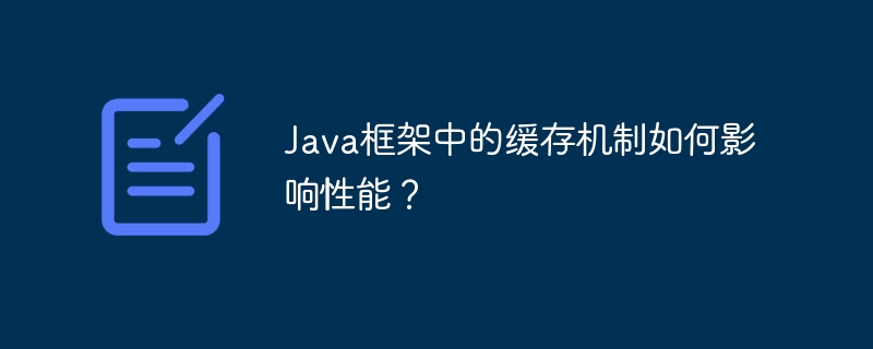 Java框架中的缓存机制如何影响性能?