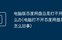 电脑版百度网盘总是打不开怎么办(电脑打不开百度网盘是怎么回事)