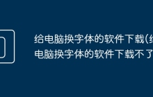 给电脑换字体的软件下载(给电脑换字体的软件下载不了)