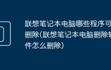 联想笔记本电脑哪些程序可以删除(联想笔记本电脑删除软件怎么删除)