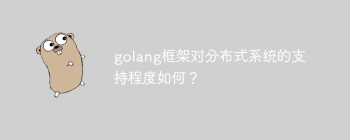 golang框架对分布式系统的支持程度如何？