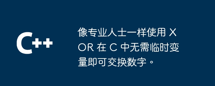 像专业人士一样使用 xor 在 c 中无需临时变量即可交换数字。