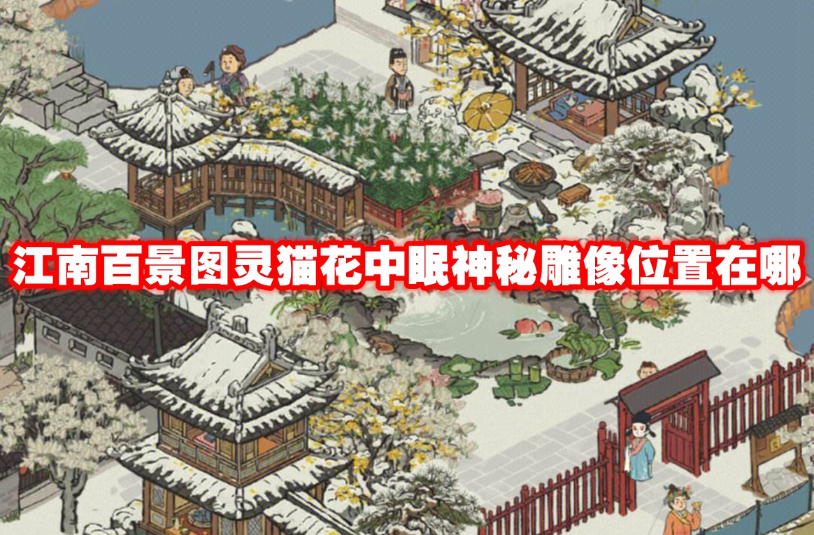 江南百景图灵猫花中眠神秘雕像位置在哪 江南百景图灵猫花中眠神秘雕像位置一览