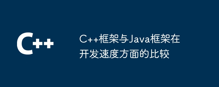 C++框架与Java框架在开发速度方面的比较