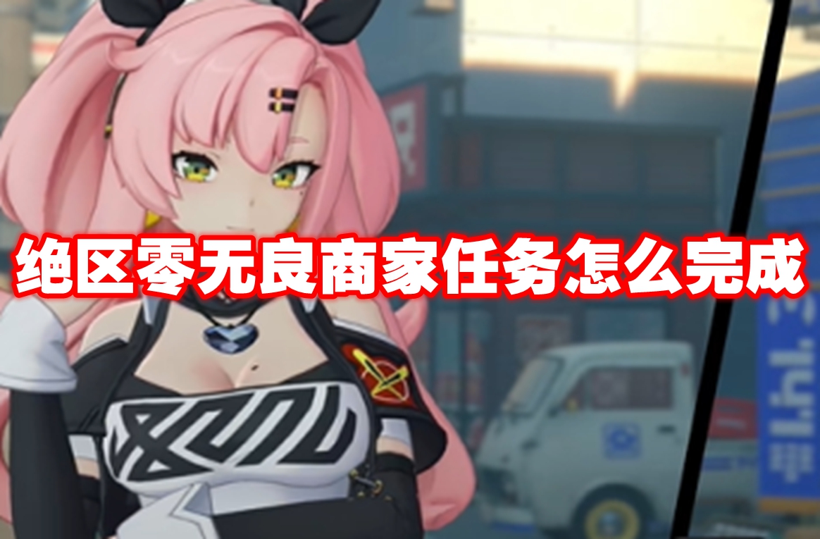 绝区零无良商家任务怎么完成 绝区零无良商家任务攻略流程
