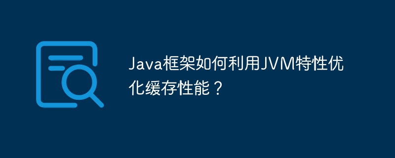 Java框架如何利用JVM特性优化缓存性能?