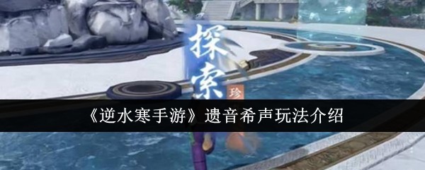 《逆水寒手游》遗音希声玩法介绍