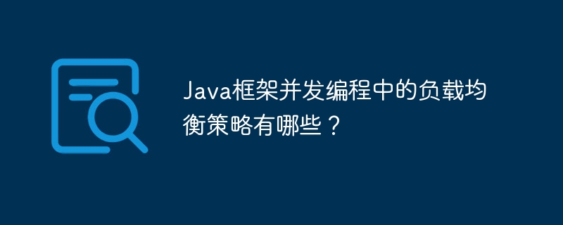 Java框架并发编程中的负载均衡策略有哪些?