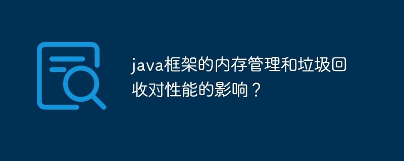 java框架的内存管理和垃圾回收对性能的影响?