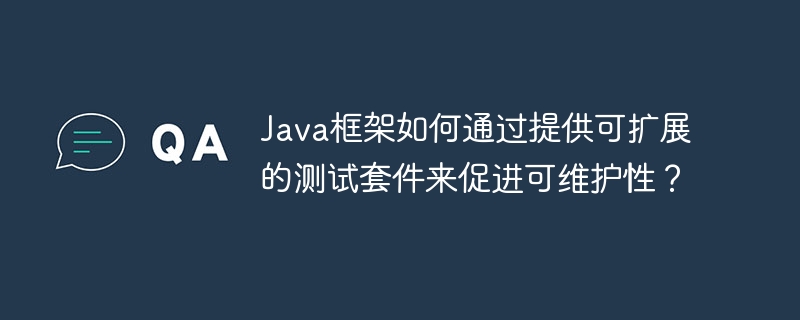 Java框架如何通过提供可扩展的测试套件来促进可维护性?
